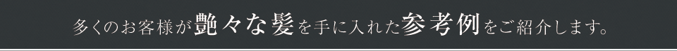 多くのお客様が艶々な髪を手に入れた参考例をご紹介します。